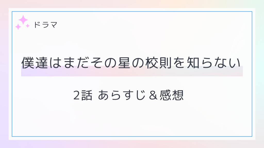 僕達はまだその星の校則を知らない2話のあらすじ･ネタバレと感想
