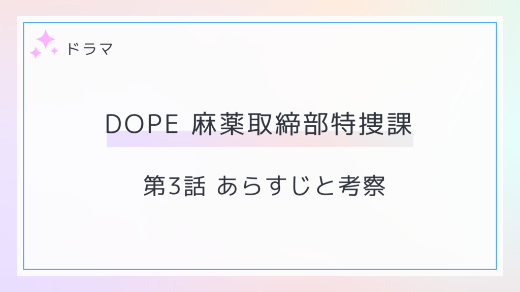 DOPE 麻薬取締部特捜課3話のあらすじと考察