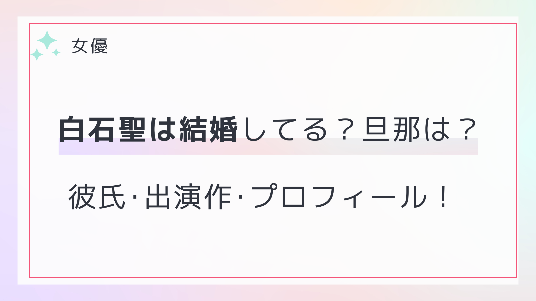 : 白石聖は結婚してる？旦那は誰？歴代彼氏･出演作とプロフィール！