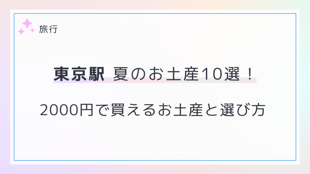 【東京駅 夏のお土産10選】予算2000円台で買えるお土産と選び方！